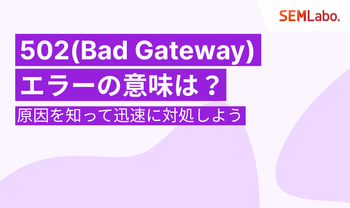 502（Bad Gateway）エラーの意味は？原因を知って迅速に対処しよう