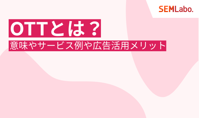 OTTとは？意味やサービス例、注目の広告活用メリットまで徹底解説