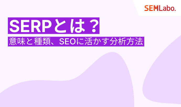 SERP（SERPs）とは？意味と種類、SEOに活かす分析方法を徹底解説