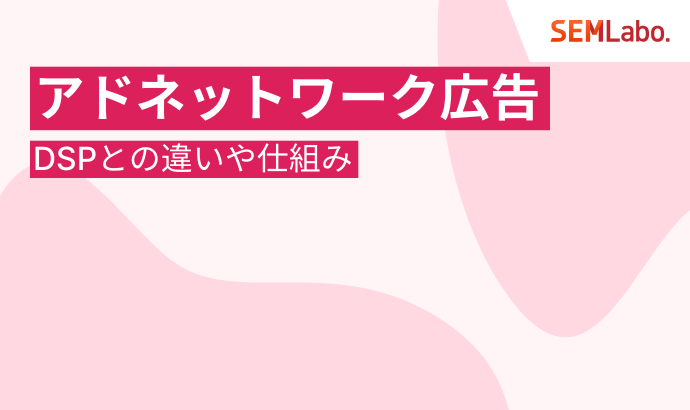アドネットワーク広告完全ガイド|DSPとの違いや仕組み、成果を出すための媒体の選び方