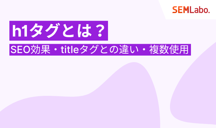 h1タグとは?SEO効果・titleタグとの違い・複数使用を徹底解説