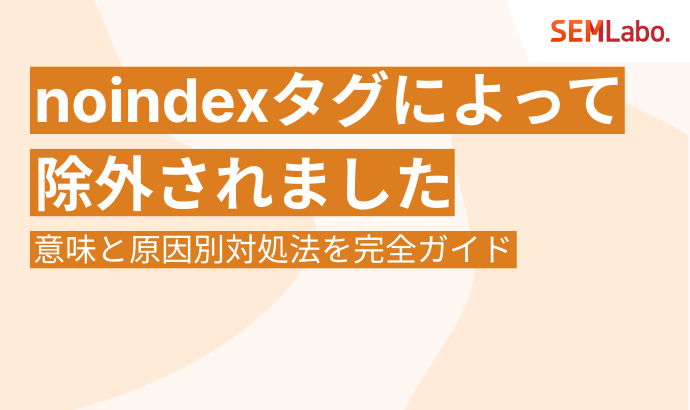 【初心者向け】「noindex タグによって除外されました」の意味と原因別対処法を完全ガイド