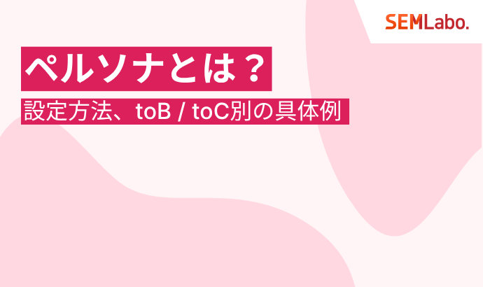 ペルソナとは？マーケティングで失敗しない設定方法を具体例付きで完全ガイド
