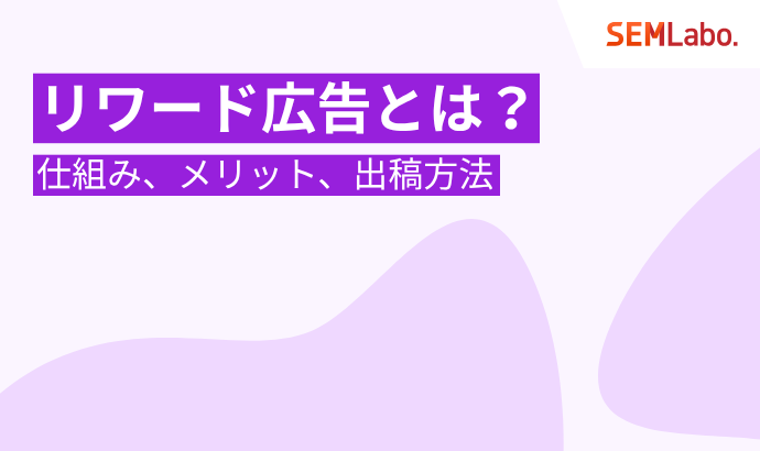 リワード広告とは?仕組み・メリットから出稿方法まで徹底解説
