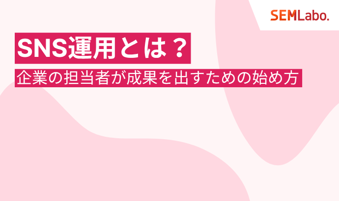 【2025年最新版】SNS運用とは?企業の担当者が成果を出すための始め方と5つのコツを徹底解説
