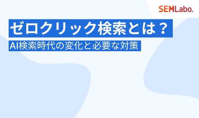 ゼロクリック検索とは？流入減を乗り越えROIを証明する新時代のSEO戦略