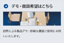 訪問による製品デモ・詳細な機能ご説明にお伺いいたします。 デモ・商談希望はこちら