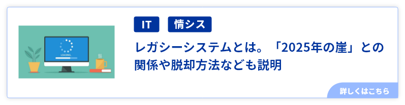 レガシーシステムとは。「2025年の崖」との関係や脱却方法なども説明