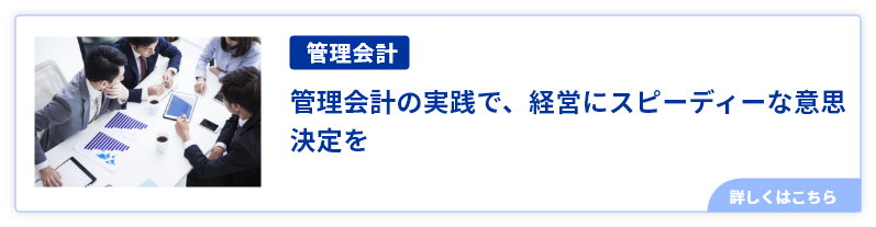 管理会計の実践で、経営にスピーディーな意思決定を