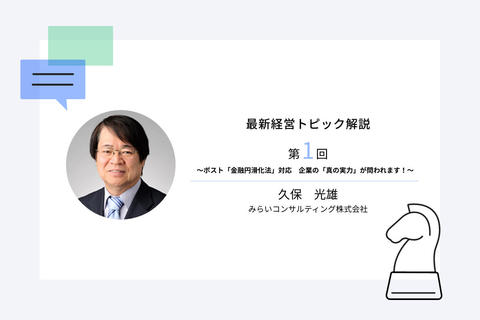 最新経営トピック解説第1回 ~ポスト「金融円滑化法」対応 企業の「真の実力」が問われます!~