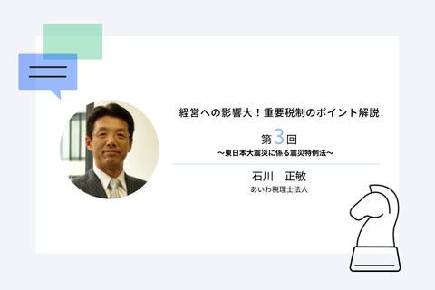 経営への影響大!重要税制のポイント解説第3回 ~東日本大震災に係る震災特例法~
