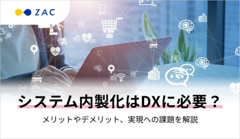 システム内製化はDXに必要?メリットやデメリット、実現への課題を解説