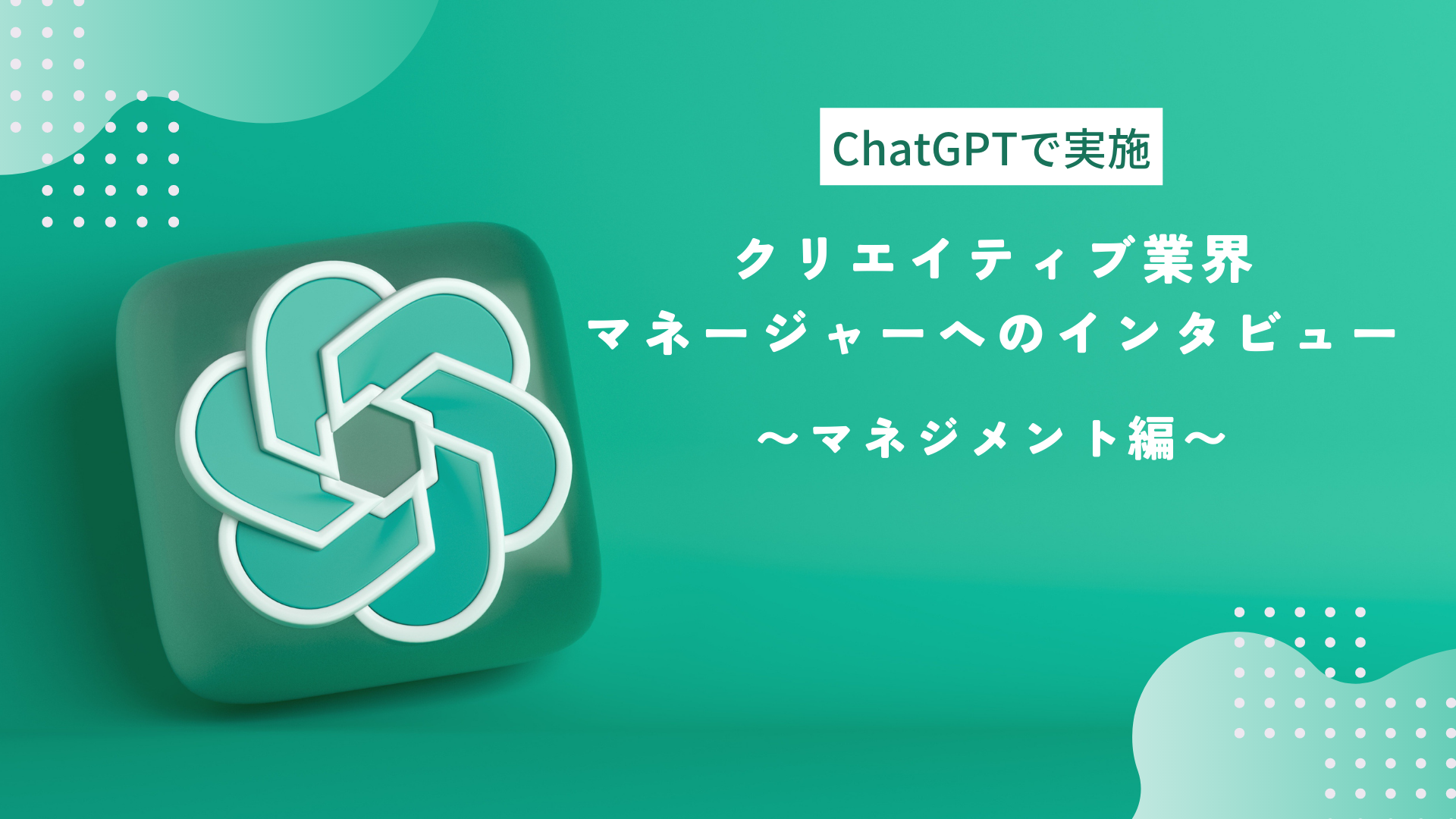 【ChatGPTで実施】クリエイティブ業界マネージャー3名へのインタビュー 〜マネジメント編～