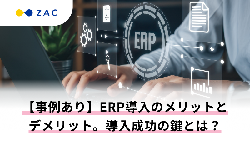 【事例あり】ERP導入のメリットとデメリット。導入成功の鍵とは？