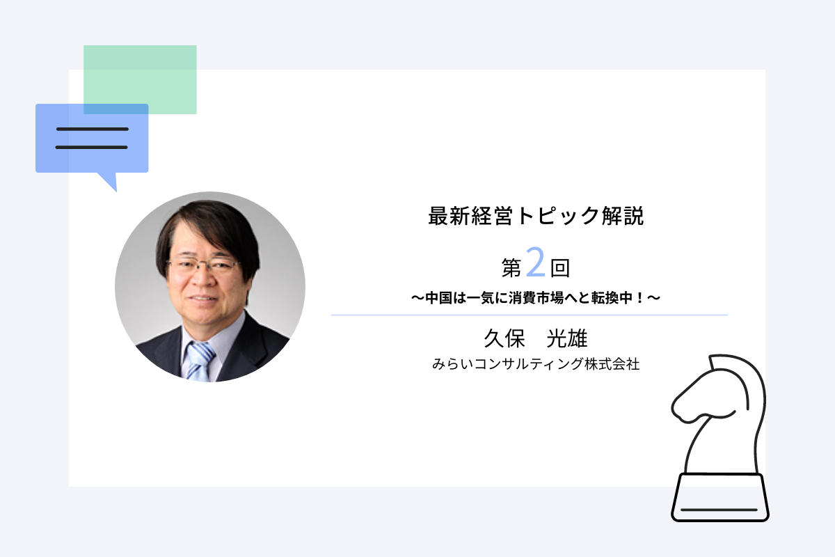 最新経営トピック解説第2回　～中国は一気に消費市場へと転換中！～