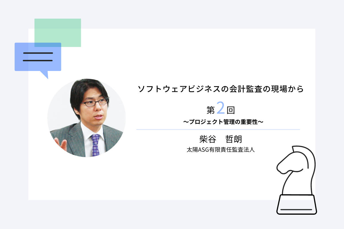 ソフトウェアビジネスの会計監査の現場から第2回　～プロジェクト管理の重要性～