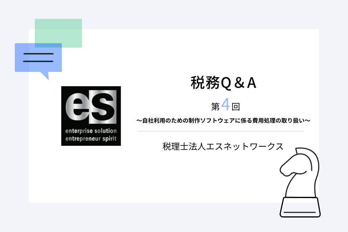 税務Q&A第4回～自社利用のための制作ソフトウェアに係る費用処理の取り扱い〜