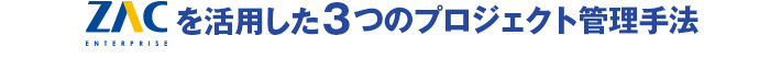 ZACを活用した3つのプロジェクト管理手法