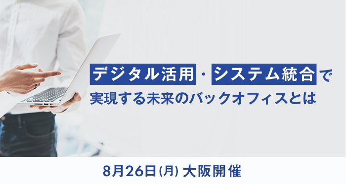 8月26日大阪開催・デジタル活用・システム統合で実現する未来のバックオフィスとは